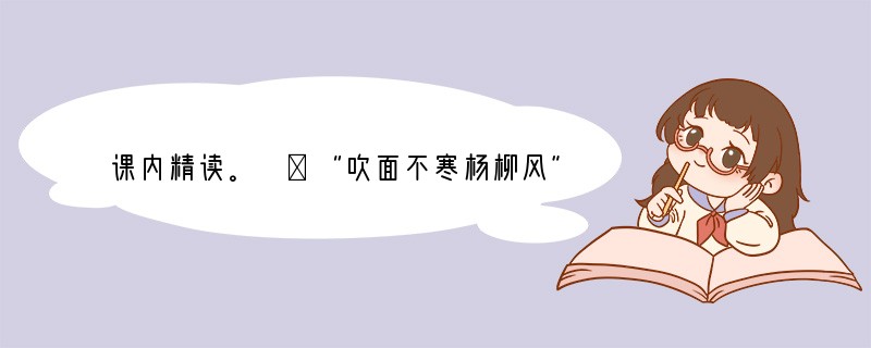 课内精读。 ①“吹面不寒杨柳风”,不错的,像母亲的手抚摸着你。②风里带来些新翻